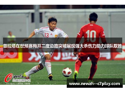 普拉塔在世预赛梅开二度边路突破展现强大杀伤力助力球队取胜