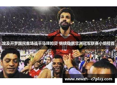 埃及开罗国民客场战平马泽姆贝 继续稳居非洲冠军联赛小组榜首