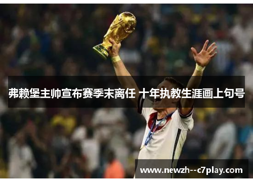 弗赖堡主帅宣布赛季末离任 十年执教生涯画上句号