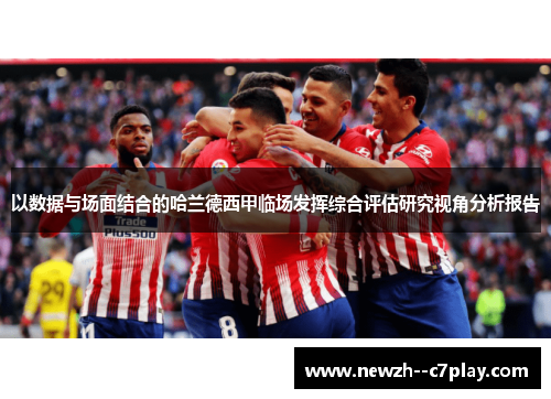 以数据与场面结合的哈兰德西甲临场发挥综合评估研究视角分析报告 以数据与场面结合的哈兰德西甲临场发挥综合评估研究视角分析报告