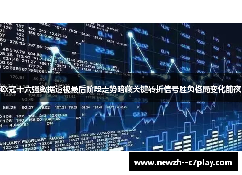 欧冠十六强数据透视最后阶段走势暗藏关键转折信号胜负格局变化前夜 欧冠十六强数据透视最后阶段走势暗藏关键转折信号胜负格局变化前夜