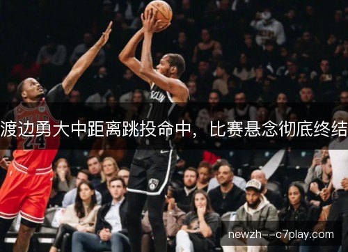 渡边勇大中距离跳投命中，比赛悬念彻底终结